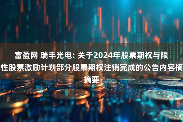 富盈网 瑞丰光电: 关于2024年股票期权与限制性股票激励计划部分股票期权注销完成的公告内容摘要