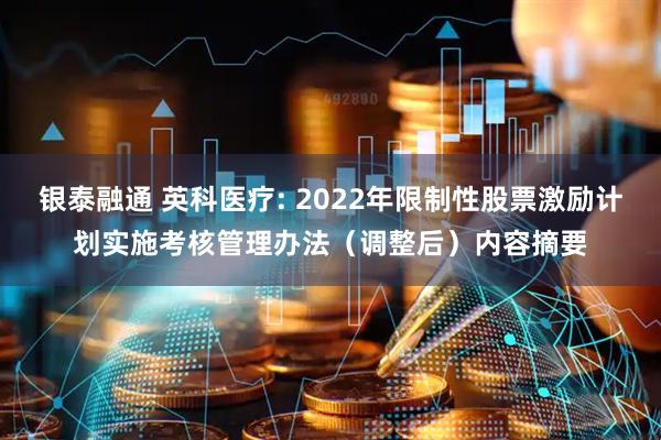 银泰融通 英科医疗: 2022年限制性股票激励计划实施考核管理办法（调整后）内容摘要