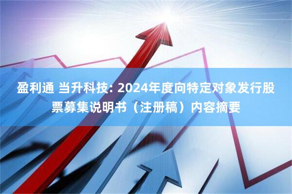 盈利通 当升科技: 2024年度向特定对象发行股票募集说明书（注册稿）内容摘要