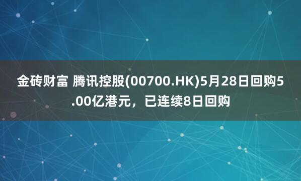 金砖财富 腾讯控股(00700.HK)5月28日回购5.00亿港元，已连续8日回购