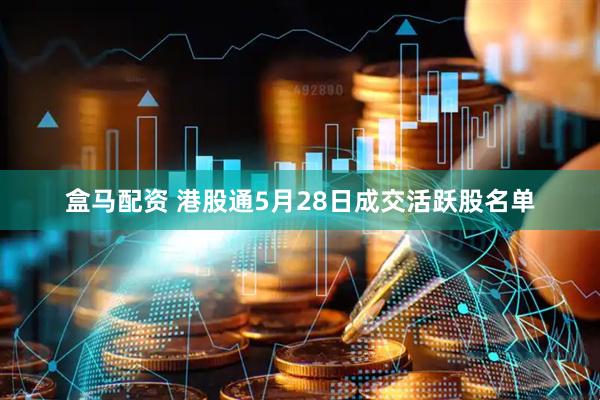 盒马配资 港股通5月28日成交活跃股名单