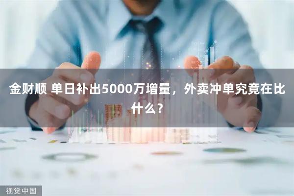 金财顺 单日补出5000万增量，外卖冲单究竟在比什么？