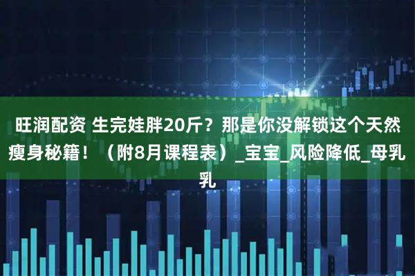 旺润配资 生完娃胖20斤？那是你没解锁这个天然瘦身秘籍！（附8月课程表）_宝宝_风险降低_母乳