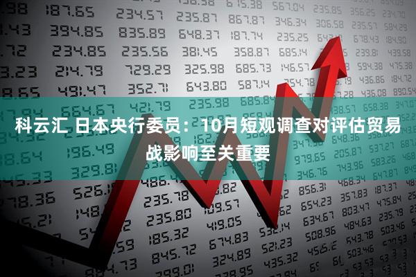 科云汇 日本央行委员：10月短观调查对评估贸易战影响至关重要