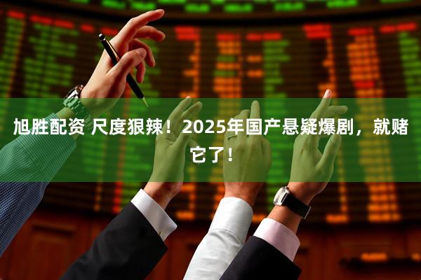 旭胜配资 尺度狠辣!2025年国产悬疑爆剧,就赌它了!