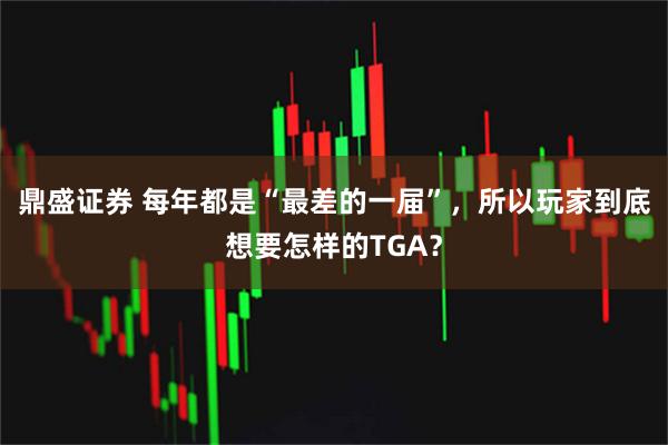 鼎盛证券 每年都是“最差的一届”，所以玩家到底想要怎样的TGA？