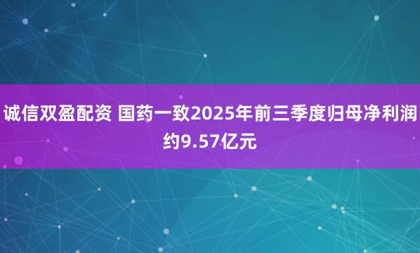 诚信双盈配资 国药一致2025年前三季度归母净利润约9.57亿元