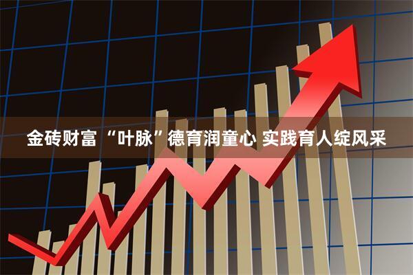 金砖财富 “叶脉”德育润童心 实践育人绽风采