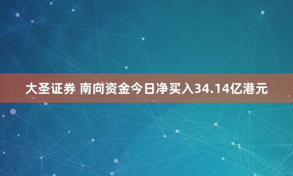 大圣证券 南向资金今日净买入34.14亿港元
