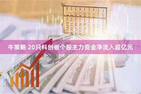 牛策略 20只科创板个股主力资金净流入超亿元