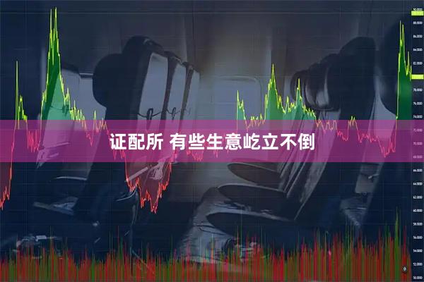 证配所 有些生意屹立不倒