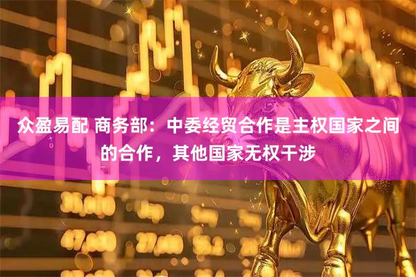 众盈易配 商务部:中委经贸合作是主权国家之间的合作,其他国家无权干涉