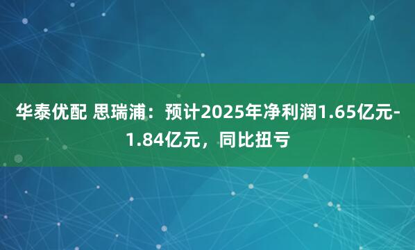 华泰优配 思瑞浦：预计2025年净利润1.65亿元-1.84亿元，同比扭亏