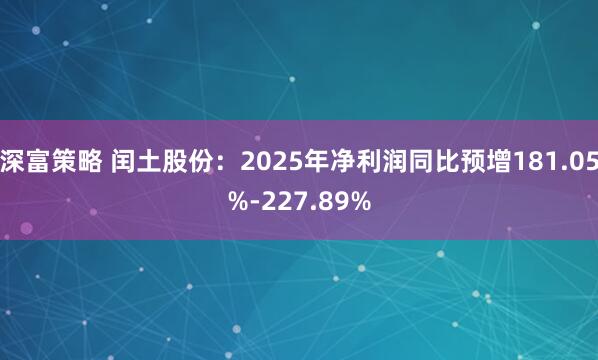 深富策略 闰土股份：2025年净利润同比预增181.05%-227.89%