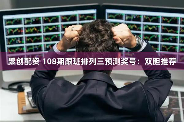 聚创配资 108期跟班排列三预测奖号：双胆推荐