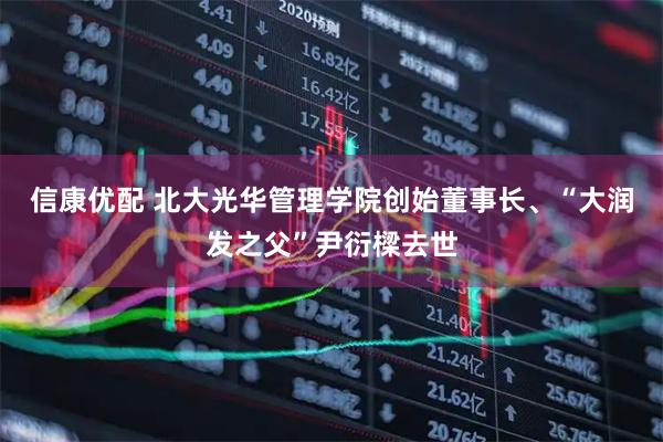 信康优配 北大光华管理学院创始董事长、“大润发之父”尹衍樑去世