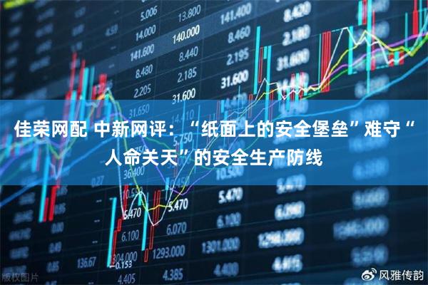 佳荣网配 中新网评：“纸面上的安全堡垒”难守“人命关天”的安全生产防线