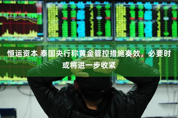 恒运资本 泰国央行称黄金管控措施奏效，必要时或将进一步收紧