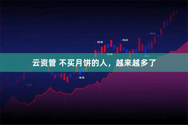 云资管 不买月饼的人，越来越多了